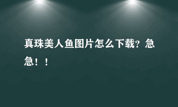 真珠美人鱼图片怎么下载？急急！！