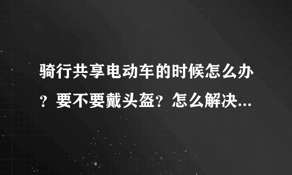 骑行共享电动车的时候怎么办？要不要戴头盔？怎么解决这个问题？