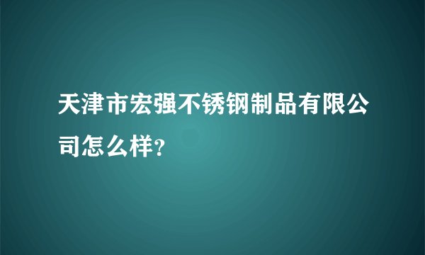 天津市宏强不锈钢制品有限公司怎么样？