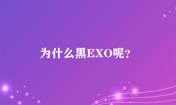 为什么黑EXO呢?