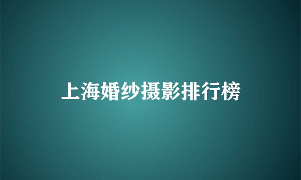 上海婚纱摄影排行榜