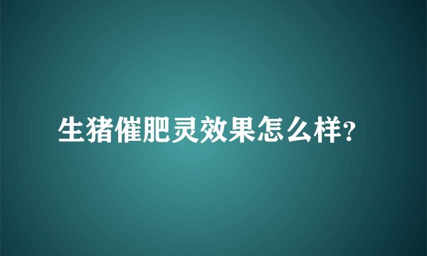 生猪催肥灵效果怎么样？