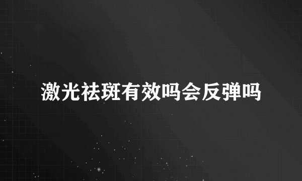 激光祛斑有效吗会反弹吗