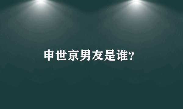 申世京男友是谁？
