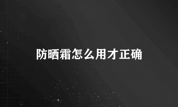 防晒霜怎么用才正确