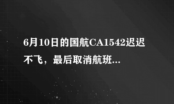 6月10日的国航CA1542迟迟不飞，最后取消航班，原因竟是飞行员去睡觉了？