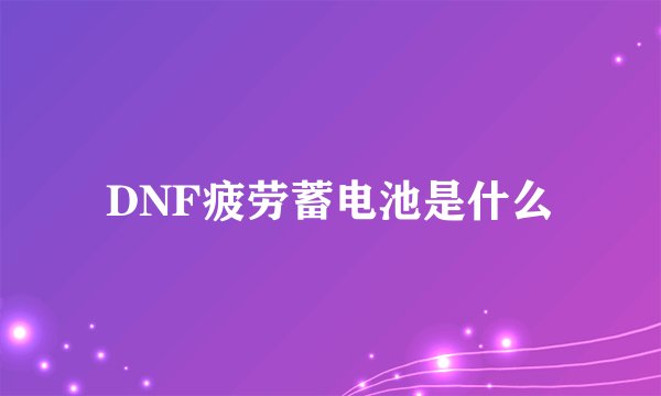 DNF疲劳蓄电池是什么