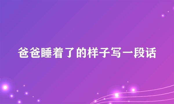 爸爸睡着了的样子写一段话