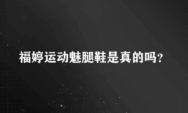 福婷运动魅腿鞋是真的吗？