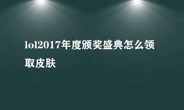 lol2017年度颁奖盛典怎么领取皮肤