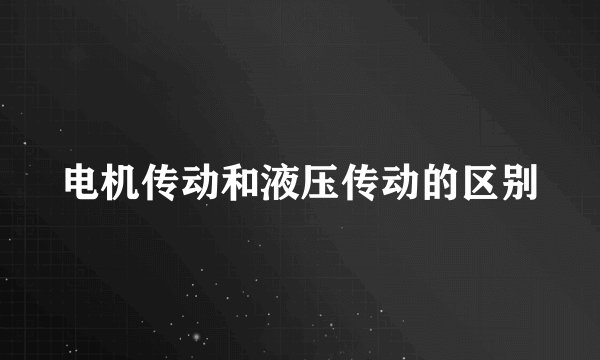 电机传动和液压传动的区别
