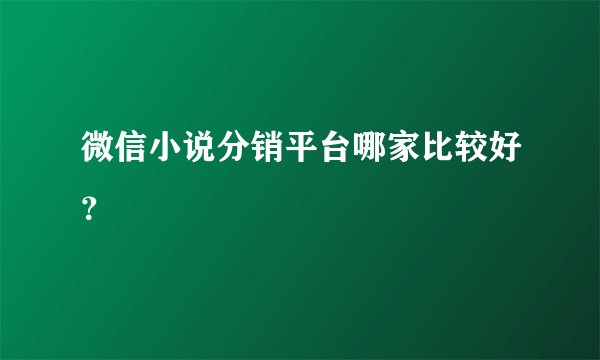 微信小说分销平台哪家比较好?