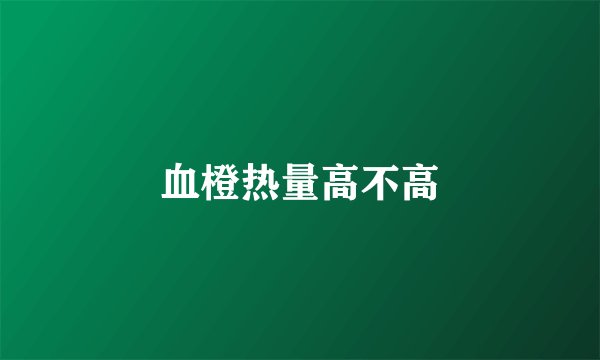 血橙热量高不高