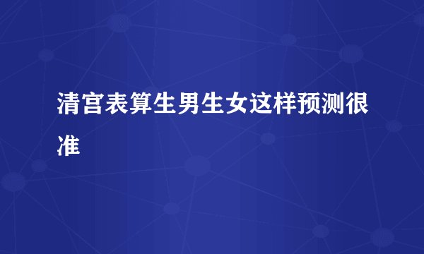清宫表算生男生女这样预测很准