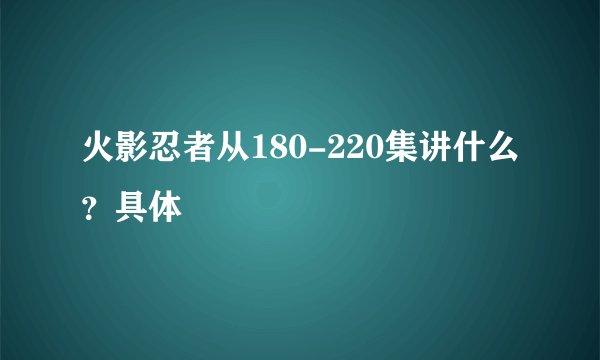 火影忍者从180-220集讲什么？具体