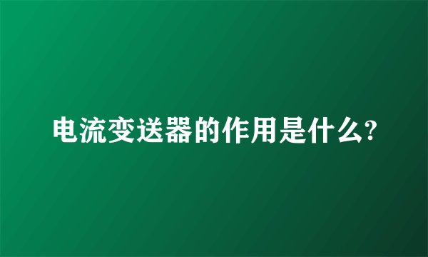 电流变送器的作用是什么?