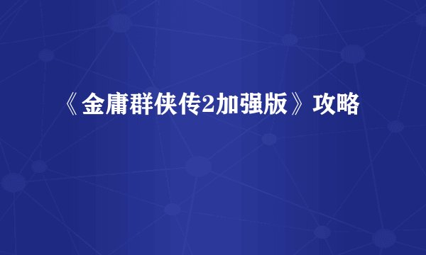 《金庸群侠传2加强版》攻略