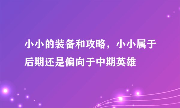 小小的装备和攻略，小小属于后期还是偏向于中期英雄