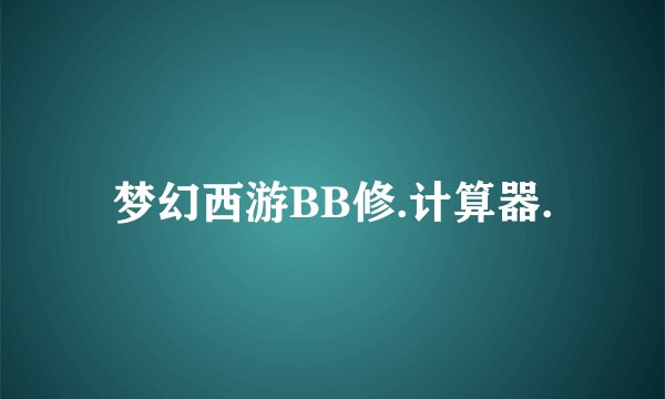 梦幻西游BB修.计算器.
