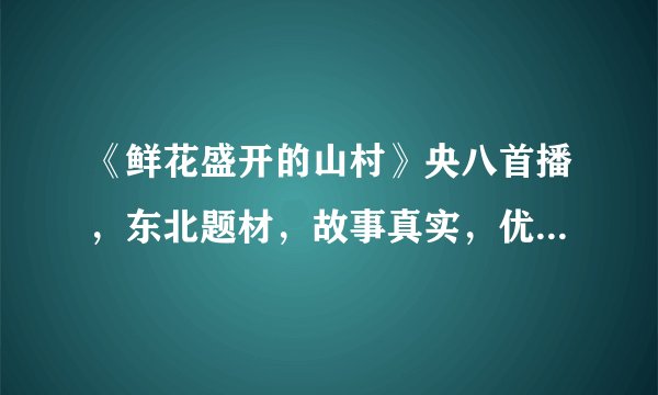 《鲜花盛开的山村》央八首播，东北题材，故事真实，优质农村剧