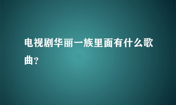 电视剧华丽一族里面有什么歌曲？