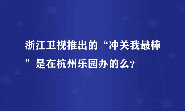 浙江卫视推出的“冲关我最棒”是在杭州乐园办的么?