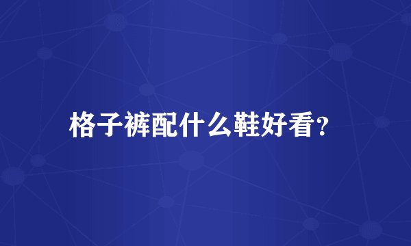 格子裤配什么鞋好看？