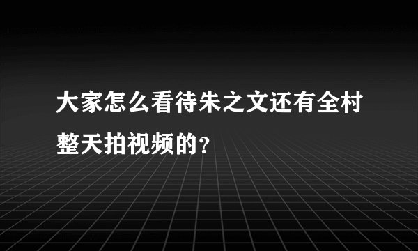 大家怎么看待朱之文还有全村整天拍视频的?