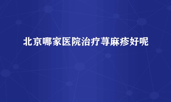 北京哪家医院治疗荨麻疹好呢