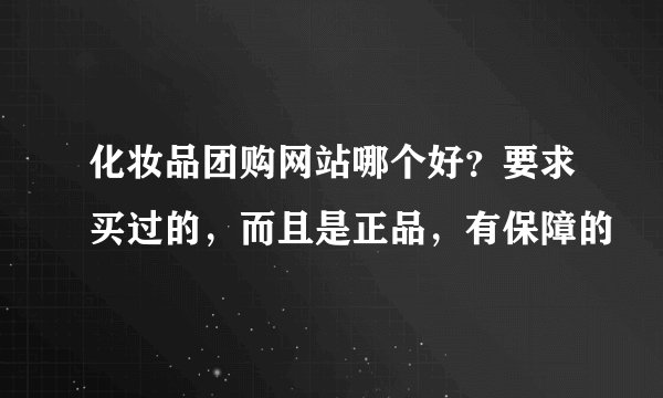 化妆品团购网站哪个好？要求买过的，而且是正品，有保障的