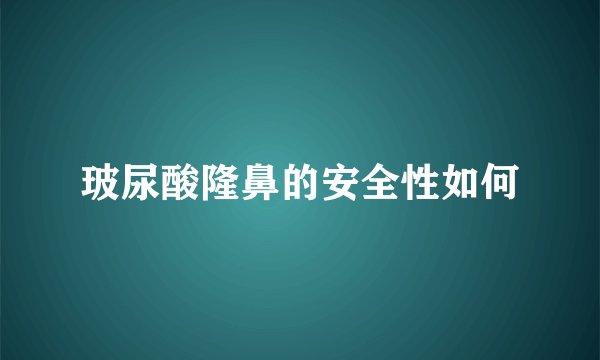 玻尿酸隆鼻的安全性如何