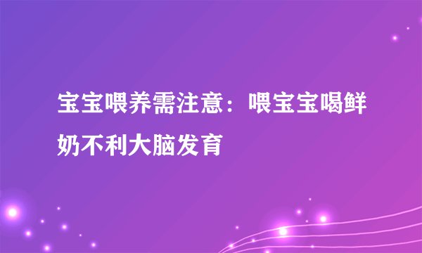 宝宝喂养需注意：喂宝宝喝鲜奶不利大脑发育