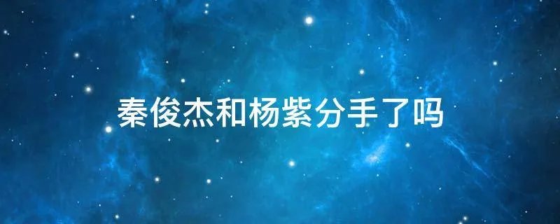 秦俊杰和杨紫分手了吗