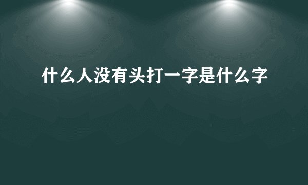什么人没有头打一字是什么字