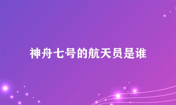 神舟七号的航天员是谁