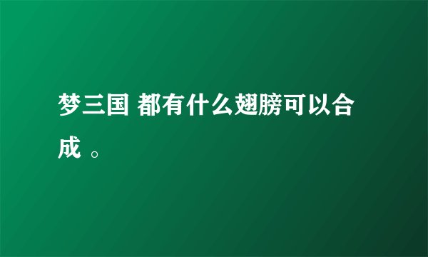 梦三国 都有什么翅膀可以合成 。