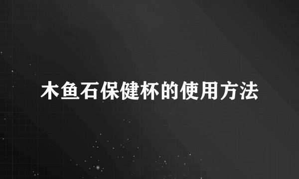 木鱼石保健杯的使用方法