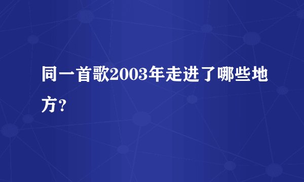 同一首歌2003年走进了哪些地方？