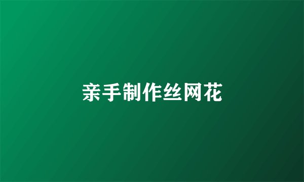 亲手制作丝网花