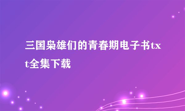 三国枭雄们的青春期电子书txt全集下载