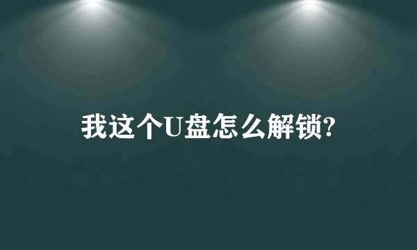 我这个U盘怎么解锁?