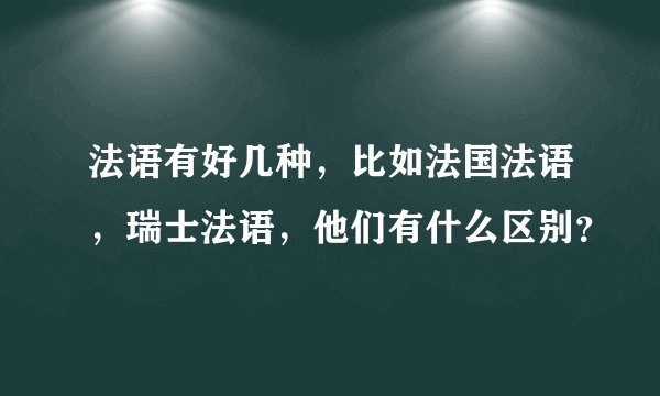 法语有好几种，比如法国法语，瑞士法语，他们有什么区别？