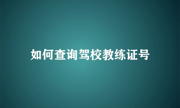 如何查询驾校教练证号