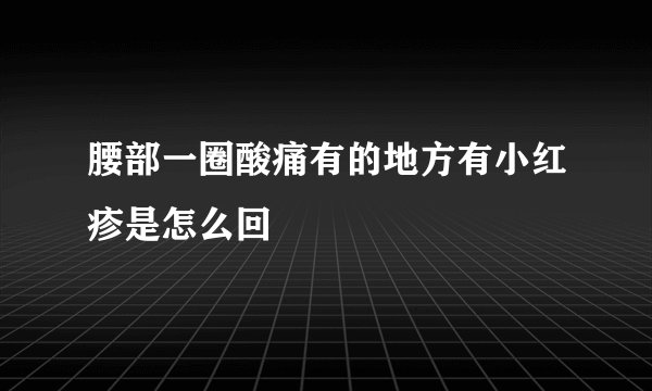 腰部一圈酸痛有的地方有小红疹是怎么回