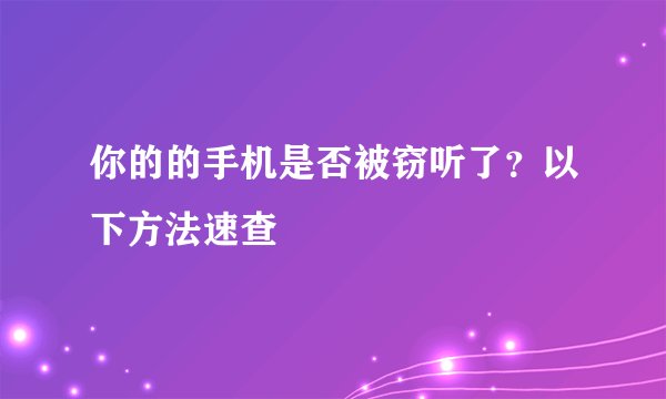 你的的手机是否被窃听了？以下方法速查