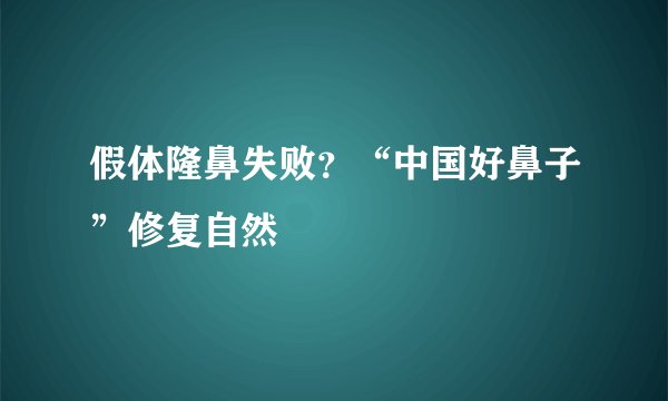 假体隆鼻失败？“中国好鼻子”修复自然