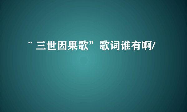 ¨三世因果歌”歌词谁有啊/