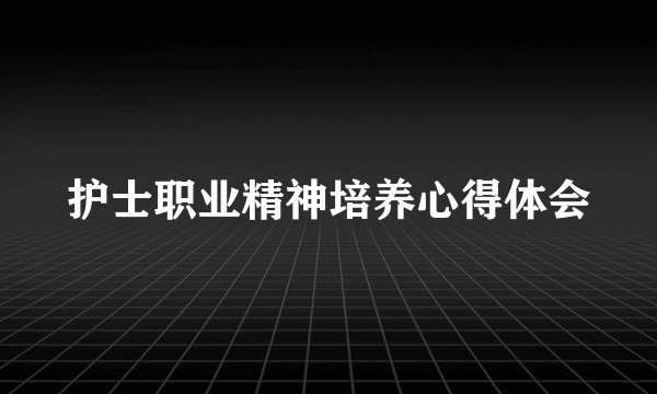 护士职业精神培养心得体会