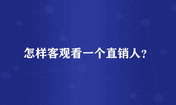 怎样客观看一个直销人?