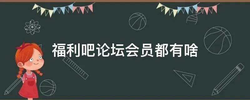 福利吧论坛会员都有啥